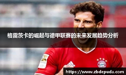 格雷茨卡的崛起与德甲联赛的未来发展趋势分析