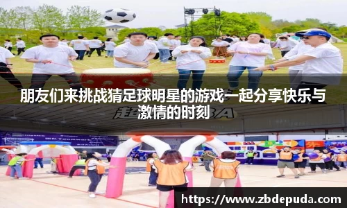 朋友们来挑战猜足球明星的游戏一起分享快乐与激情的时刻