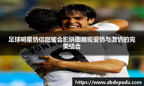 足球明星情侣甜蜜合影拼图展现爱情与激情的完美结合