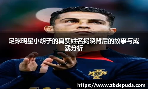 足球明星小胡子的真实姓名揭晓背后的故事与成就分析