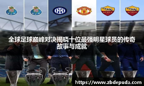 全球足球巅峰对决揭晓十位最强明星球员的传奇故事与成就